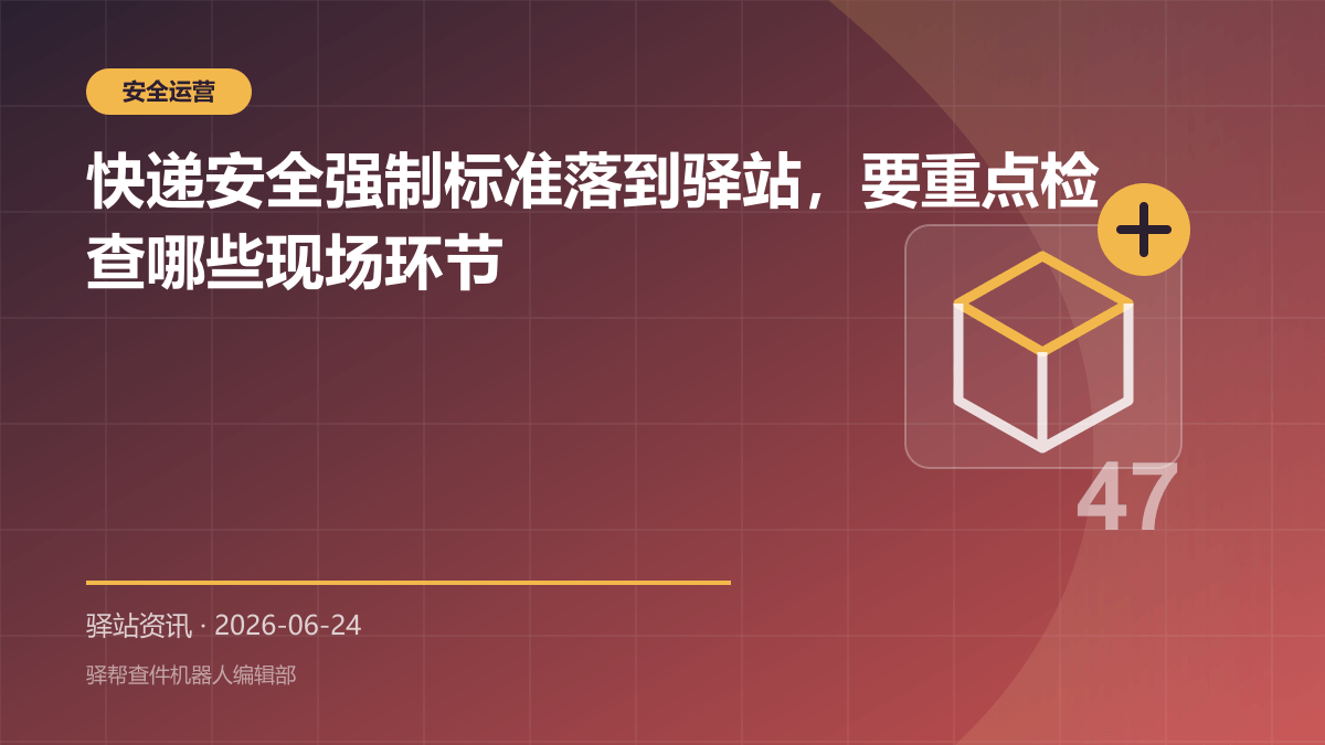 快递安全强制标准落到驿站，要重点检查哪些现场环节