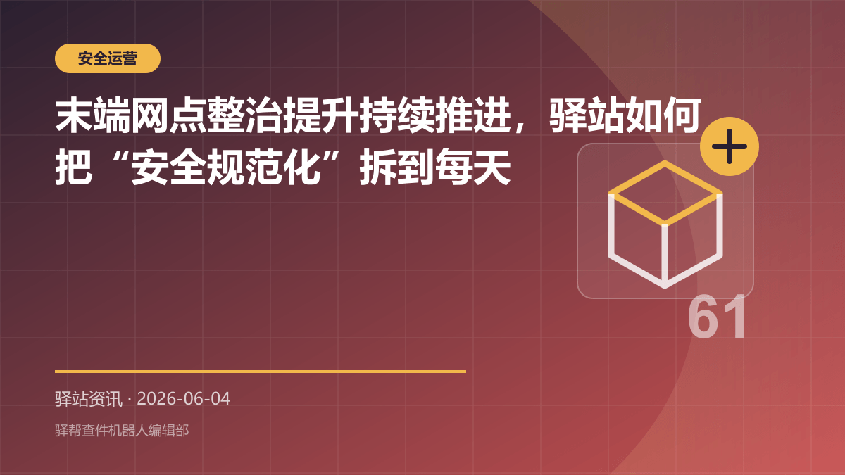 末端网点整治提升持续推进，驿站如何把“安全规范化”拆到每天