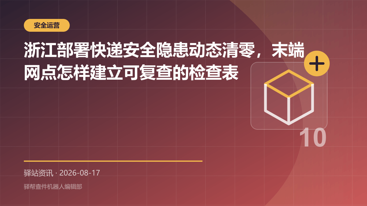 浙江部署快递安全隐患动态清零，末端网点怎样建立可复查的检查表